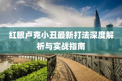 红眼卢克小丑最新打法深度解析与实战指南