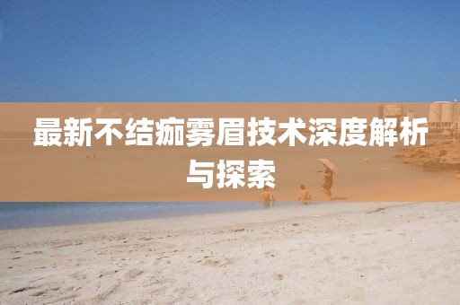 最新不结痂雾眉技术深度解析与探索