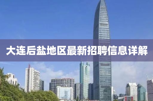 大连后盐地区最新招聘信息详解