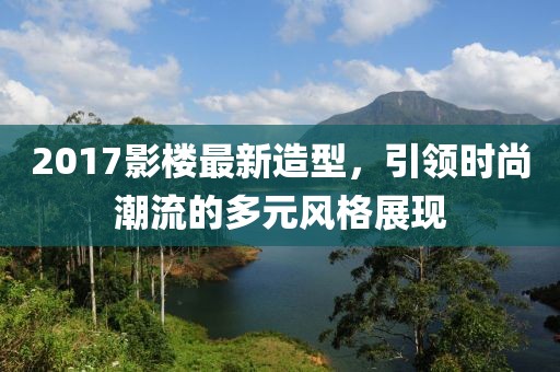 2017影楼最新造型，引领时尚潮流的多元风格展现
