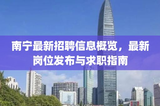 南宁最新招聘信息概览，最新岗位发布与求职指南