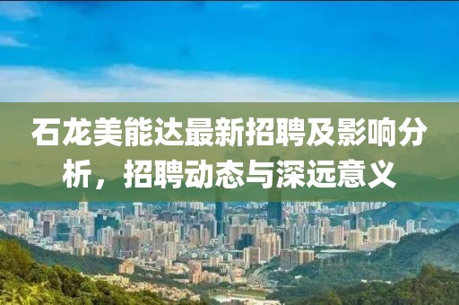石龙美能达最新招聘及影响分析，招聘动态与深远意义