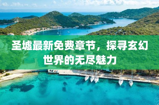 圣墟最新免费章节，探寻玄幻世界的无尽魅力