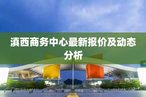 滇西商务中心最新报价及动态分析