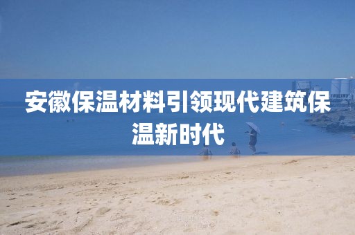 安徽保温材料引领现代建筑保温新时代