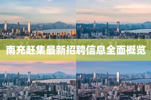 南充赶集最新招聘信息全面概览