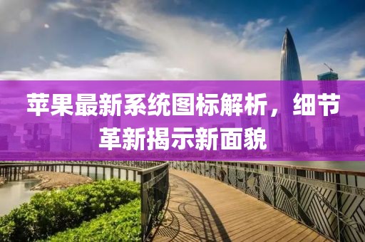 苹果最新系统图标解析，细节革新揭示新面貌