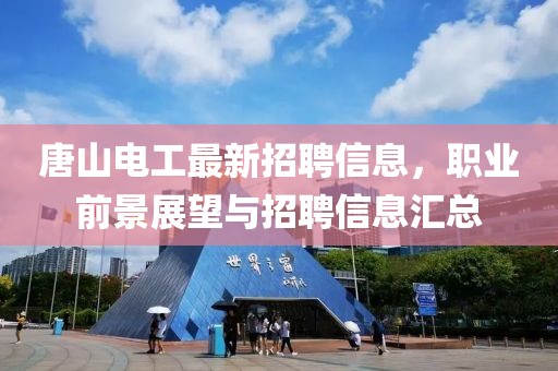 唐山电工最新招聘信息，职业前景展望与招聘信息汇总