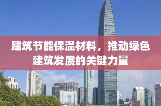 建筑节能保温材料，推动绿色建筑发展的关键力量