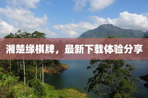 湘楚缘棋牌，最新下载体验分享