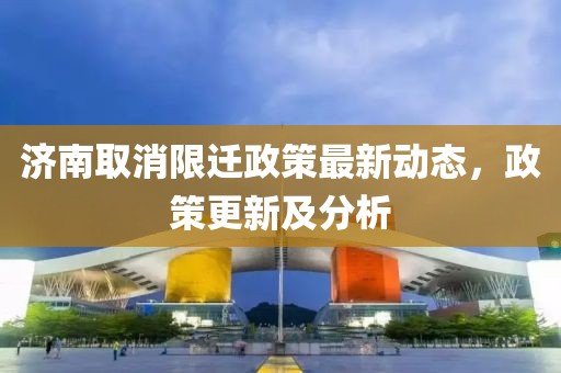 济南取消限迁政策最新动态，政策更新及分析