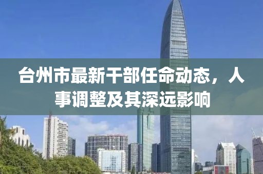 台州市最新干部任命动态，人事调整及其深远影响