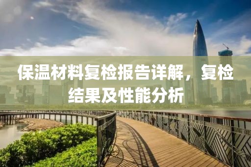 保温材料复检报告详解，复检结果及性能分析
