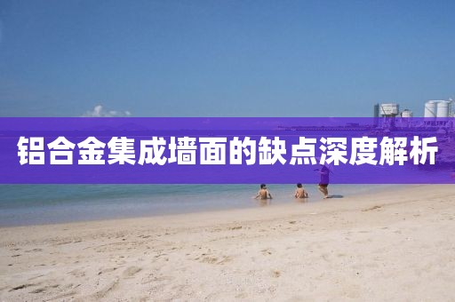 铝合金集成墙面的缺点深度解析