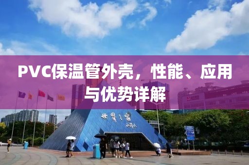 PVC保温管外壳，性能、应用与优势详解