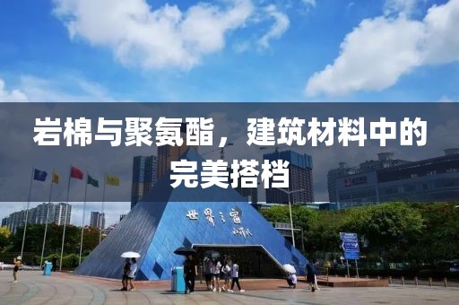 岩棉与聚氨酯，建筑材料中的完美搭档