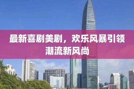 最新喜剧美剧，欢乐风暴引领潮流新风尚