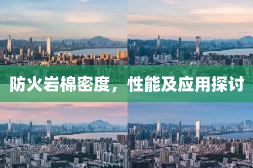 防火岩棉密度，性能及应用探讨