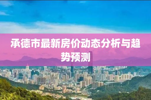 承德市最新房价动态分析与趋势预测