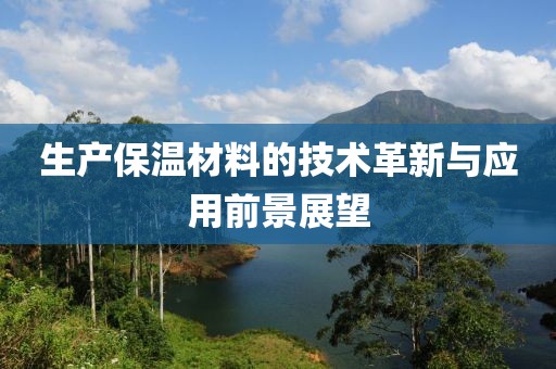 生产保温材料的技术革新与应用前景展望