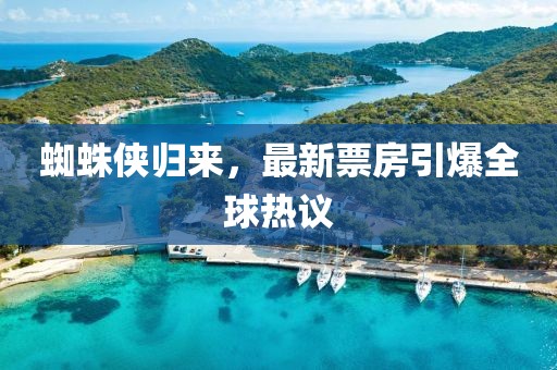 蜘蛛侠归来，最新票房引爆全球热议