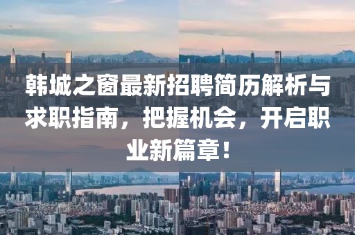 韩城之窗最新招聘简历解析与求职指南，把握机会，开启职业新篇章！