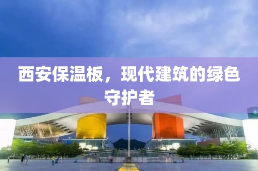 西安保温板，现代建筑的绿色守护者