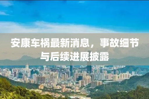 安康车祸最新消息，事故细节与后续进展披露