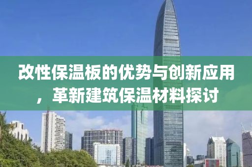 改性保温板的优势与创新应用，革新建筑保温材料探讨