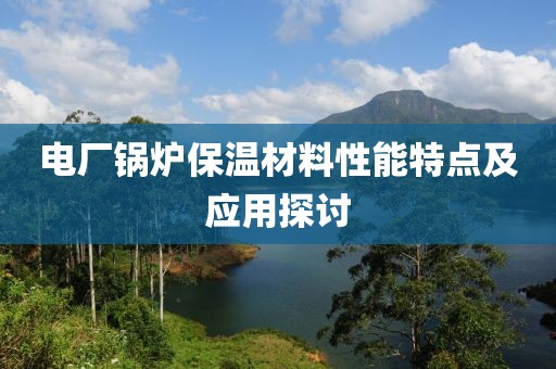 电厂锅炉保温材料性能特点及应用探讨