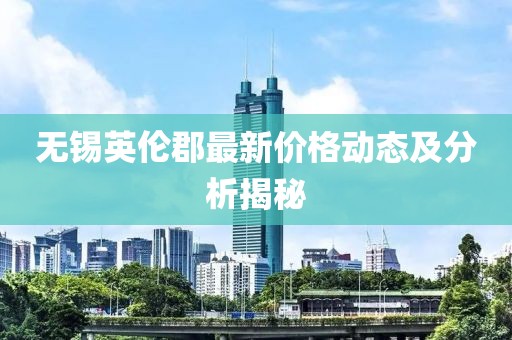 无锡英伦郡最新价格动态及分析揭秘