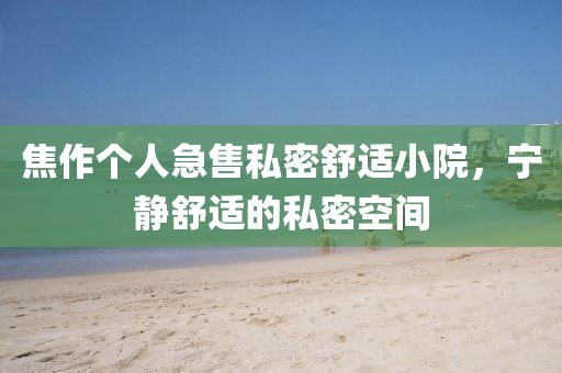 焦作个人急售私密舒适小院，宁静舒适的私密空间