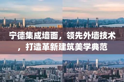 宁德集成墙面，领先外墙技术，打造革新建筑美学典范