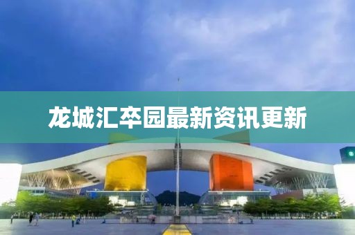 龙城汇卒园最新资讯更新