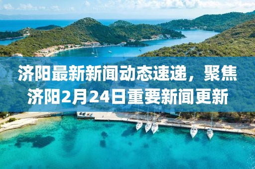 济阳最新新闻动态速递，聚焦济阳2月24日重要新闻更新