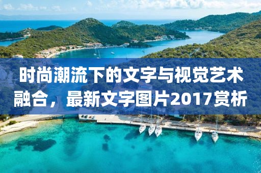 时尚潮流下的文字与视觉艺术融合，最新文字图片2017赏析