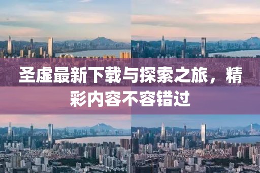 圣虚最新下载与探索之旅，精彩内容不容错过