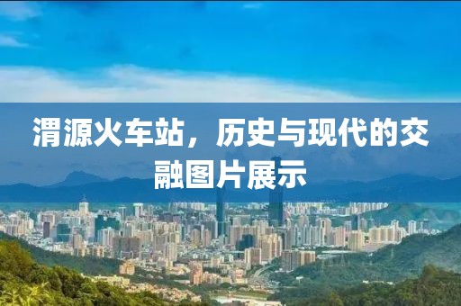 渭源火车站，历史与现代的交融图片展示