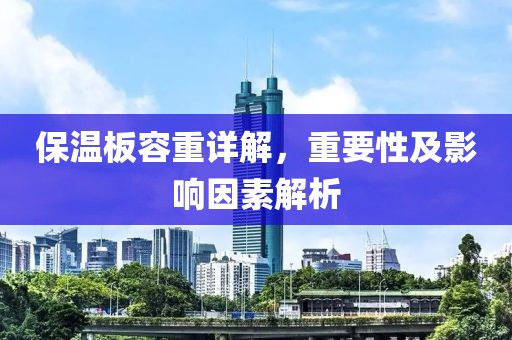 保温板容重详解，重要性及影响因素解析