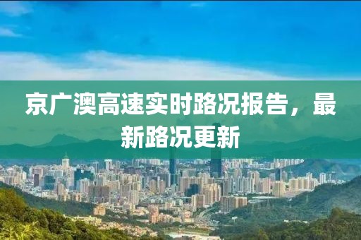 京广澳高速实时路况报告，最新路况更新