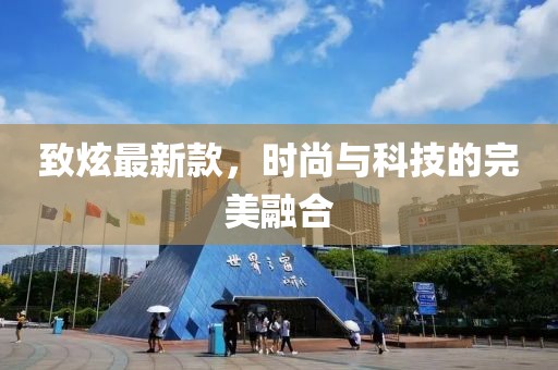 致炫最新款，时尚与科技的完美融合