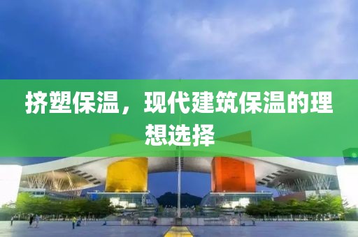 挤塑保温，现代建筑保温的理想选择