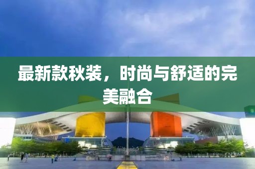 最新款秋装，时尚与舒适的完美融合