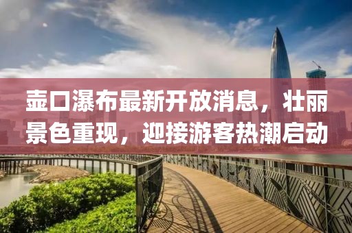 壶口瀑布最新开放消息，壮丽景色重现，迎接游客热潮启动