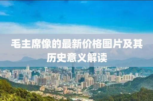 毛主席像的最新价格图片及其历史意义解读
