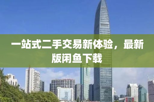 一站式二手交易新体验，最新版闲鱼下载