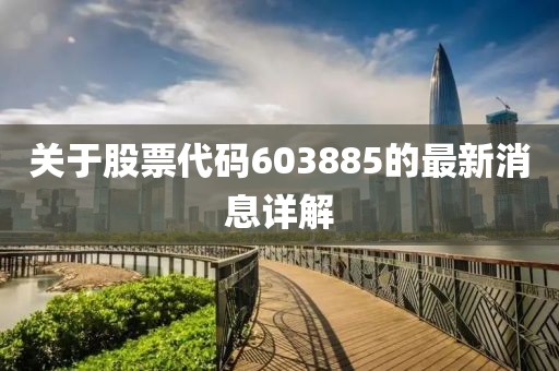 关于股票代码603885的最新消息详解
