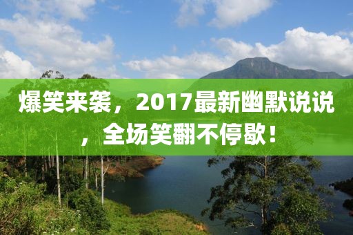 爆笑来袭，2017最新幽默说说，全场笑翻不停歇！