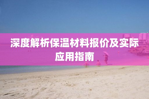 深度解析保温材料报价及实际应用指南