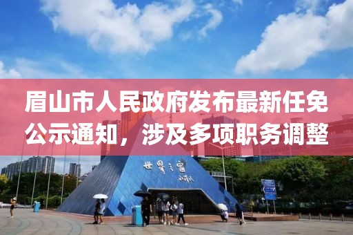 眉山市人民政府发布最新任免公示通知，涉及多项职务调整